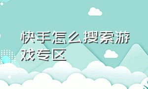 快手怎么搜索游戏专区