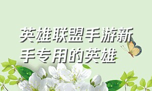 英雄联盟手游新手专用的英雄