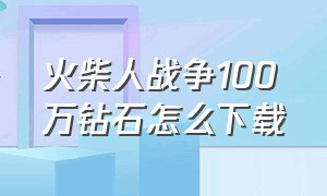 火柴人战争100万钻石怎么下载（火柴人战争999999钻石下载）