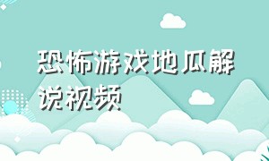 恐怖游戏地瓜解说视频（恐怖游戏地瓜解说视频全集）