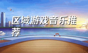 区域游戏音乐推荐（区域游戏背景音乐）