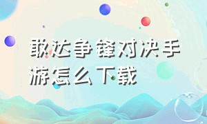 敢达争锋对决手游怎么下载（敢达争锋对决官方下载安装手机版）