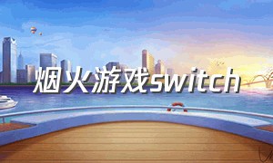 烟火游戏switch（国产游戏烟火switch）