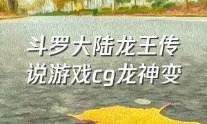 斗罗大陆龙王传说游戏cg龙神变