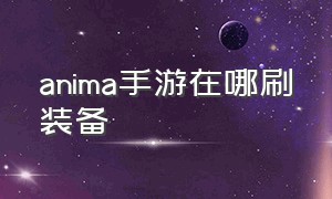 anima手游在哪刷装备