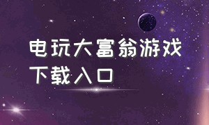 电玩大富翁游戏下载入口