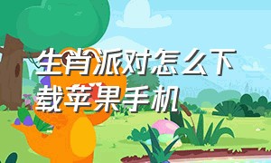 生肖派对怎么下载苹果手机