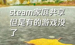 steam家庭共享但是有的游戏没了