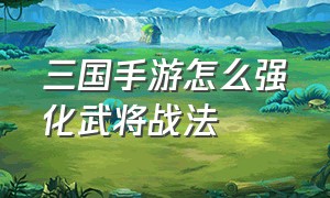 三国手游怎么强化武将战法