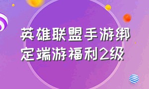 英雄联盟手游绑定端游福利2级