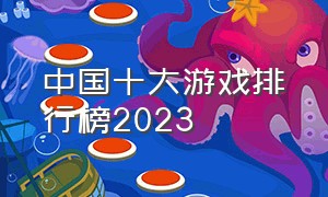 中国十大游戏排行榜2023