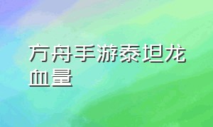 方舟手游泰坦龙血量（方舟手游泰坦龙血量怎么看）