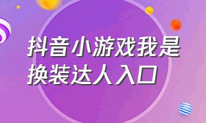 抖音小游戏我是换装达人入口