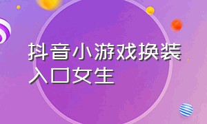 抖音小游戏换装入口女生