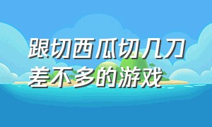 跟切西瓜切几刀差不多的游戏