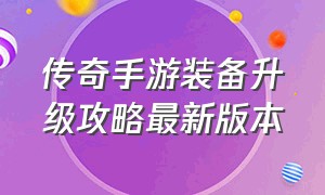 传奇手游装备升级攻略最新版本