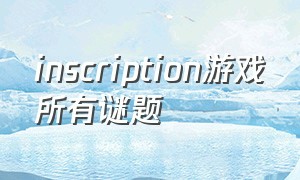 inscription游戏所有谜题