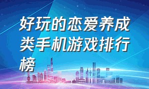 好玩的恋爱养成类手机游戏排行榜