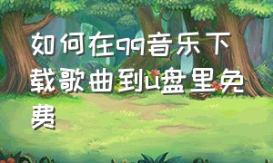 如何在qq音乐下载歌曲到u盘里免费