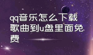 qq音乐怎么下载歌曲到u盘里面免费