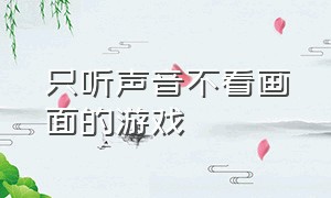 只听声音不看画面的游戏（不需要看电子屏幕的游戏）