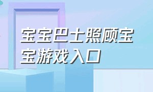 宝宝巴士照顾宝宝游戏入口