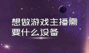 想做游戏主播需要什么设备