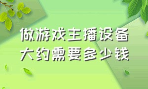 做游戏主播设备大约需要多少钱