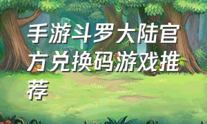 手游斗罗大陆官方兑换码游戏推荐
