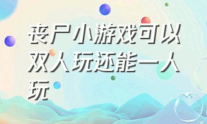 丧尸小游戏可以双人玩还能一人玩