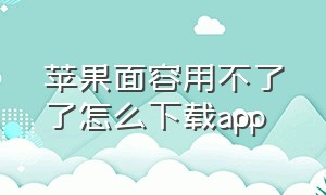 苹果面容用不了了怎么下载app