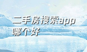 二手房搜索app哪个好（二手房搜索app哪个好一点）