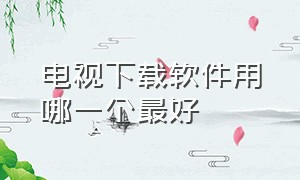 电视下载软件用哪一个最好