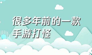 很多年前的一款手游打怪（很多年前的一款手游打怪过关）