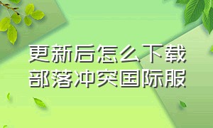 更新后怎么下载部落冲突国际服