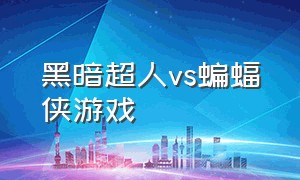 黑暗超人vs蝙蝠侠游戏