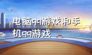 电脑qq游戏和手机qq游戏（电脑qq游戏和手机qq游戏怎么联机）