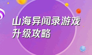 山海异闻录游戏升级攻略（山海异闻录图鉴系统详解）