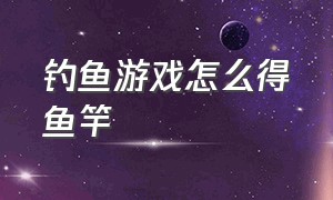 钓鱼游戏怎么得鱼竿