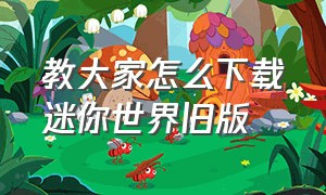 教大家怎么下载迷你世界旧版（如何下载迷你世界旧版本的官方版）