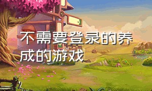 不需要登录的养成的游戏