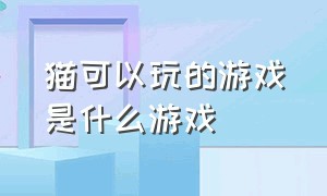 猫可以玩的游戏是什么游戏