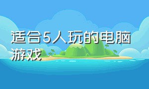 适合5人玩的电脑游戏