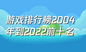 游戏排行榜2004年到2022前十名