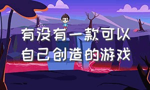 有没有一款可以自己创造的游戏