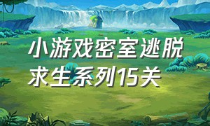 小游戏密室逃脱求生系列15关（小游戏密室逃脱求生系列15关怎么过）