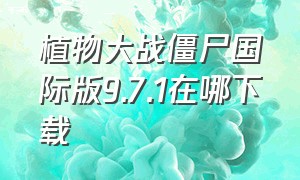 植物大战僵尸国际版9.7.1在哪下载（植物大战僵尸国际版10.2.2破解版）