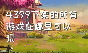 4399下架的所有游戏在哪里可以玩