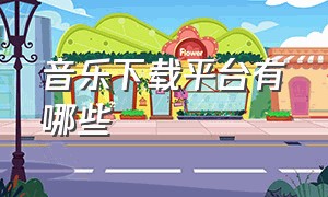 音乐下载平台有哪些（音乐下载平台有哪些app）