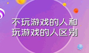 不玩游戏的人和玩游戏的人区别